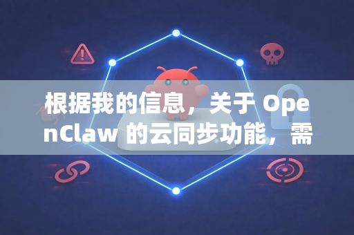 根据我的信息，关于 OpenClaw 的云同步功能，需要明确以下几点