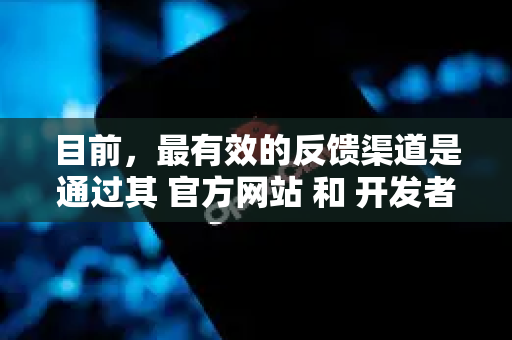 目前，最有效的反馈渠道是通过其 官方网站 和 开发者社区。以下是具体的途径