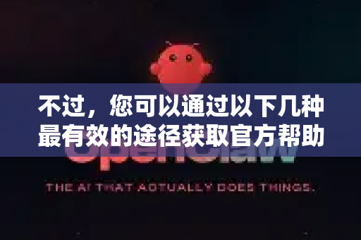 不过，您可以通过以下几种最有效的途径获取官方帮助和支持