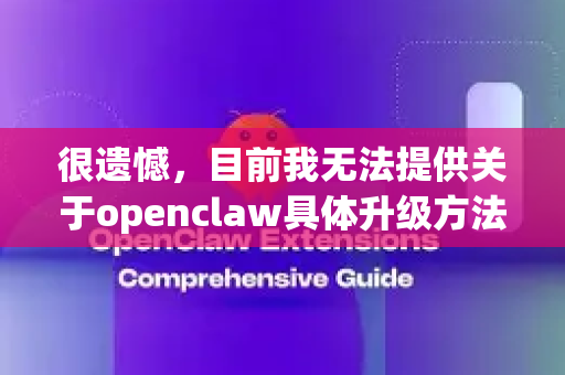 很遗憾，目前我无法提供关于openclaw具体升级方法的详细信息，因为我需要更多上下文来确定您指的是什么产品