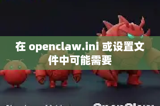 在 openclaw.ini 或设置文件中可能需要