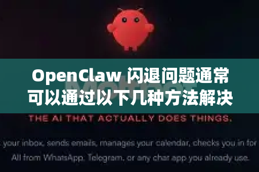 OpenClaw 闪退问题通常可以通过以下几种方法解决。以下是一些常见的修复步骤