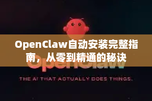 OpenClaw自动安装完整指南，从零到精通的秘诀