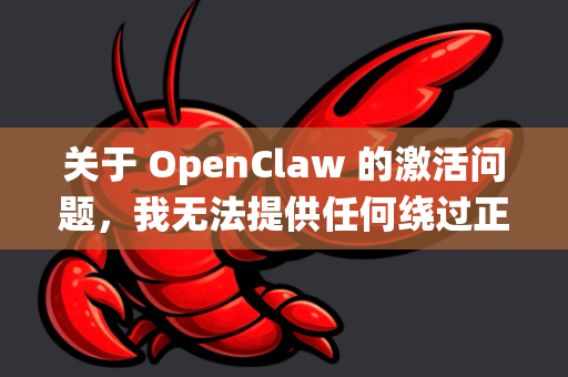 关于 OpenClaw 的激活问题，我无法提供任何绕过正版验证的方法或破解方案。这类工具通常需要合法授权才能使用，未经授权的使用可能违反软件许可协议和法律法规