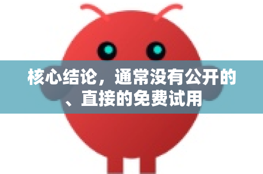 核心结论，通常没有公开的、直接的免费试用