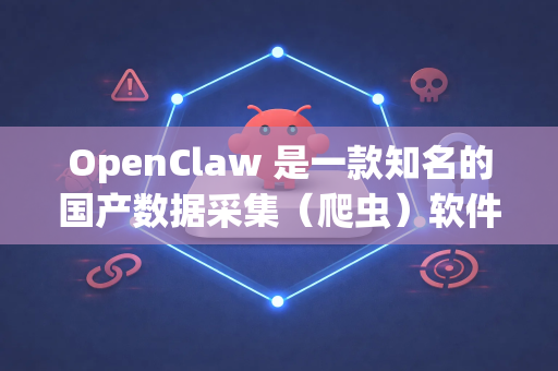 OpenClaw 是一款知名的国产数据采集（爬虫）软件，以其可视化操作、无需编写代码、功能强大而受到许多用户青睐