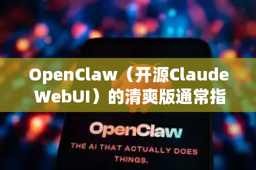 OpenClaw（开源Claude WebUI）的清爽版通常指界面简洁、功能聚焦的版本。以下为您梳理相关信息