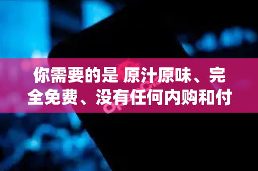 你需要的是 原汁原味、完全免费、没有任何内购和付费陷阱的OpenClaw