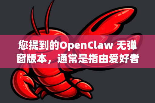 您提到的OpenClaw 无弹窗版本，通常是指由爱好者或第三方修改的去除了内置广告弹窗的版本