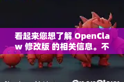 看起来您想了解 OpenClaw 修改版 的相关信息。不过OpenClaw可能指代不同的项目，常见的有