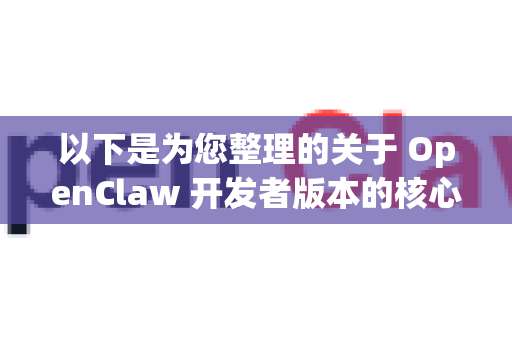 以下是为您整理的关于 OpenClaw 开发者版本的核心信息