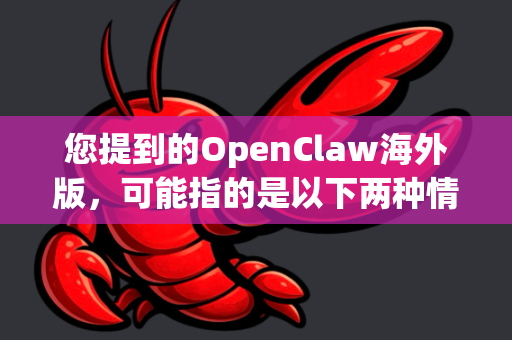 您提到的OpenClaw海外版，可能指的是以下两种情况