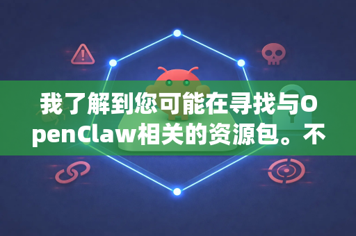 我了解到您可能在寻找与OpenClaw相关的资源包。不过需要说明的是，OpenClaw可能有不同的含义