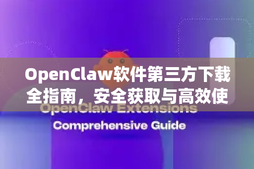 OpenClaw软件第三方下载全指南，安全获取与高效使用