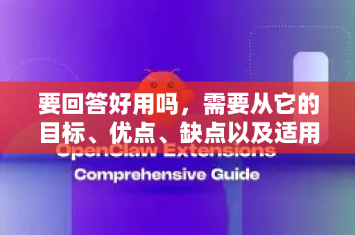 要回答好用吗，需要从它的目标、优点、缺点以及适用人群来分析