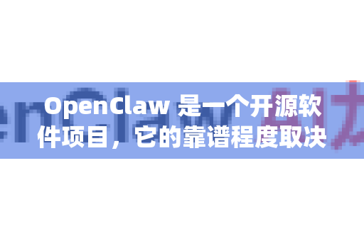 OpenClaw 是一个开源软件项目，它的靠谱程度取决于你的具体需求、技术背景和使用场景