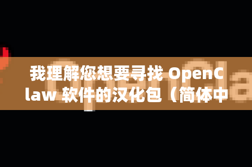 我理解您想要寻找 OpenClaw 软件的汉化包（简体中文语言包）不过，OpenClaw 这个名字指向性不是很明确，可能指代不同的项目