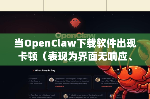 当OpenClaw下载软件出现卡顿（表现为界面无响应、下载速度极慢、程序假死等）时，通常与网络、设置、软件本身或系统环境有关。您可以按照以下步骤排查和解决