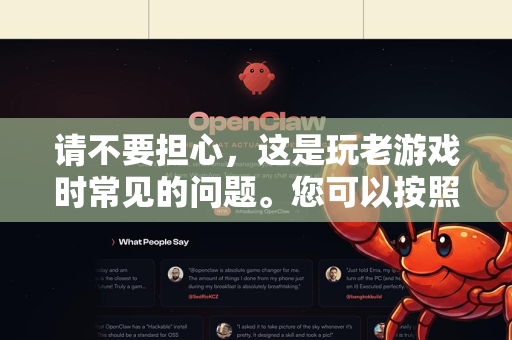 请不要担心,这是玩老游戏时常见的问题。您可以按照以下步骤逐一排查和解决-第1张图片-AI小龙虾下载官网 - openclaw下载 - openclaw小龙虾 请不要担心,这是玩老游戏时常见的问题。您可以按照以下步骤逐一排查和解决-第1张图片-AI小龙虾下载官网 - openclaw下载 - openclaw小龙虾