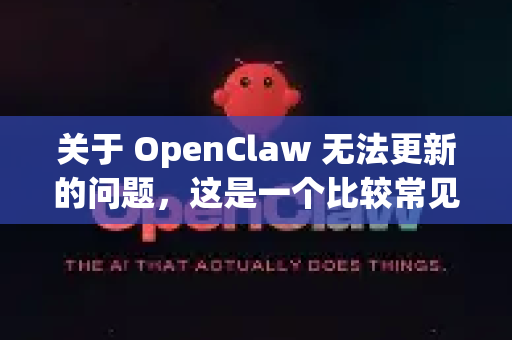 关于 OpenClaw 无法更新的问题，这是一个比较常见的情况。通常有几个原因和解决方法，你可以尝试以下步骤