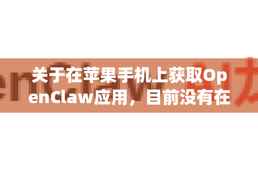 关于在苹果手机上获取OpenClaw应用，目前没有在App Store官方上架的记录。不过，根据OpenClaw这类工具的特性，您可以尝试以下方法