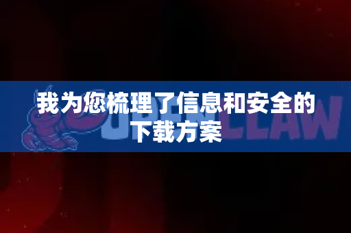 我为您梳理了信息和安全的下载方案