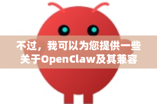 不过，我可以为您提供一些关于OpenClaw及其兼容版本的一般信息，并指导您如何进一步探索