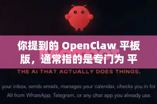 你提到的 OpenClaw 平板版，通常指的是专门为 平板电脑 的大屏幕和触控操作优化过的 OpenClaw 版本
