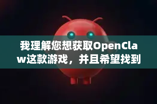 我理解您想获取OpenClaw这款游戏，并且希望找到安全、无捆绑软件的下载渠道