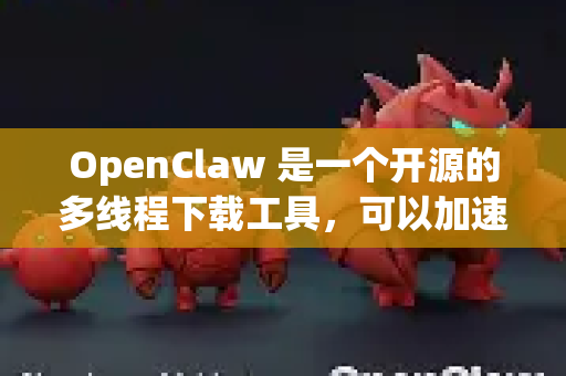 OpenClaw 是一个开源的多线程下载工具，可以加速文件下载。以下是关于 OpenClaw 的下载和使用信息