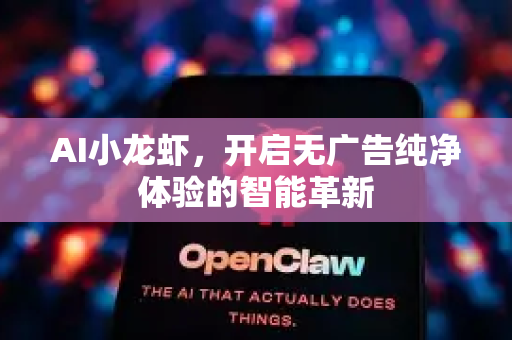 AI小龙虾，开启无广告纯净体验的智能革新