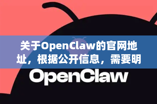 关于OpenClaw的官网地址，根据公开信息，需要明确您具体指的是哪一个OpenClaw，因为这个名字可能指向不同的项目或产品。目前最常见的有以下两个可能
