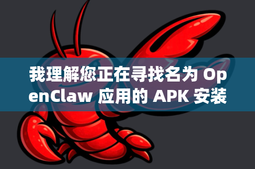 我理解您正在寻找名为 OpenClaw 应用的 APK 安装文件。为了帮助您安全、顺利地完成下载和安装，请注意以下几点