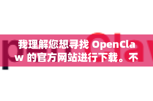 我理解您想寻找 OpenClaw 的官方网站进行下载。不过，根据我掌握的信息，需要向您说明一个重要情况
