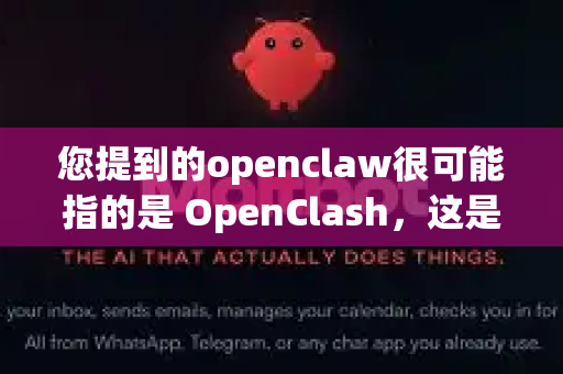 您提到的openclaw很可能指的是 OpenClash，这是一款非常流行的开源、跨平台代理客户端，基于 Clash 内核