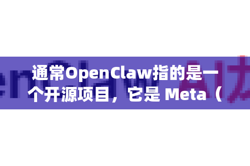 通常OpenClaw指的是一个开源项目，它是 Meta（原Facebook）开发的 Claw 项目的开源版本。Claw 是一个用于代码搜索和理解的强大工具，而 OpenClaw 是其社区开源版本