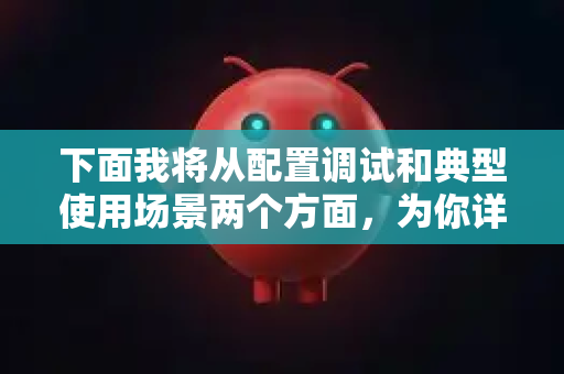 下面我将从配置调试和典型使用场景两个方面，为你详细解析