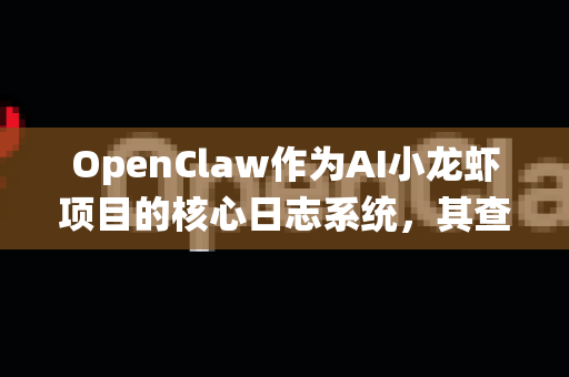 OpenClaw作为AI小龙虾项目的核心日志系统，其查看功能贯穿于开发、运维、分析和安全的全生命周期。以下是详细的使用场景分析