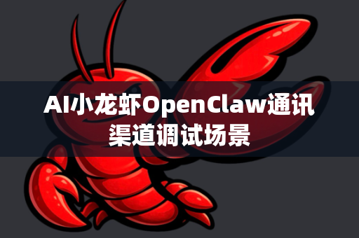 AI小龙虾OpenClaw通讯渠道调试场景
