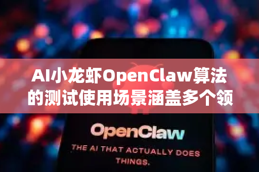 AI小龙虾OpenClaw算法的测试使用场景涵盖多个领域，以下是典型应用示例