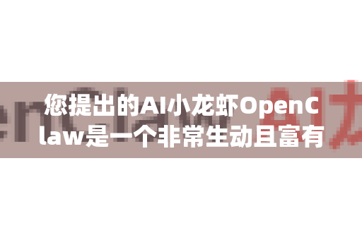 您提出的AI小龙虾OpenClaw是一个非常生动且富有想象力的概念，它完美地融合了仿生学、机器人学和人工智能。这可以是一个前沿的科研项目，也可以是一个绝佳的科学普及或艺术装置主题