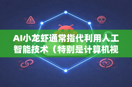 AI小龙虾通常指代利用人工智能技术（特别是计算机视觉）赋能小龙虾产业的各类应用，例如识别、计数、分级、病害监测等。OpenClaw模型可以理解为这是一个开源的、或专为小龙虾优化的基础AI模型