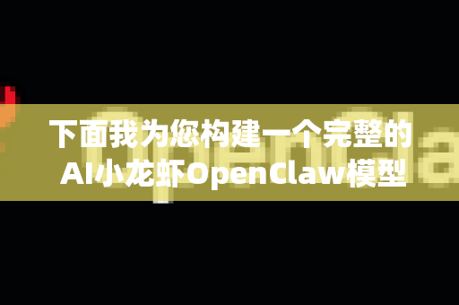 下面我为您构建一个完整的 AI小龙虾OpenClaw模型训练辅助场景 框架，涵盖从目标定义到实际部署的全流程