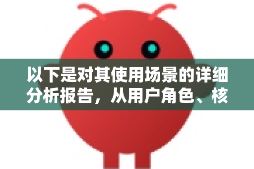 以下是对其使用场景的详细分析报告,从用户角色、核心场景到价值总结进行阐述-第1张图片-AI小龙虾下载官网 - openclaw下载 - openclaw小龙虾 以下是对其使用场景的详细分析报告,从用户角色、核心场景到价值总结进行阐述-第1张图片-AI小龙虾下载官网 - openclaw下载 - openclaw小龙虾