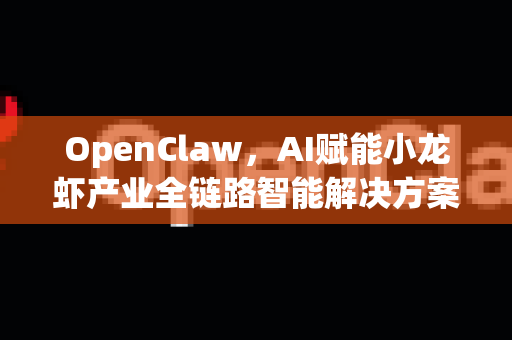 OpenClaw，AI赋能小龙虾产业全链路智能解决方案-第1张图片-AI小龙虾下载官网 - openclaw下载 - openclaw小龙虾