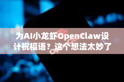 为AI小龙虾OpenClaw设计祝福语？这个想法太妙了！它既是科技智慧的化身，又带着一丝海鲜界的幽默。我为你准备了一套从趣味到走心，覆盖多场景的祝福方案，希望能激发更多灵感-第1张图片-AI小龙虾下载官网 - openclaw下载 - openclaw小龙虾