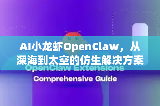 AI小龙虾OpenClaw，从深海到太空的仿生解决方案使用场景计划-第1张图片-AI小龙虾下载官网 - openclaw下载 - openclaw小龙虾