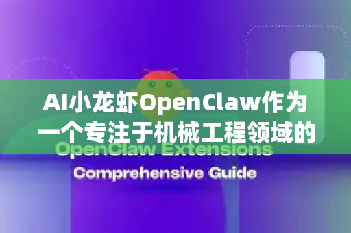 AI小龙虾OpenClaw作为一个专注于机械工程领域的智能体，其核心是将大语言模型的逻辑推理、多模态感知与专业的机械知识深度融合。它的使用场景可以总结为以下几个层面-第1张图片-AI小龙虾下载官网 - openclaw下载 - openclaw小龙虾