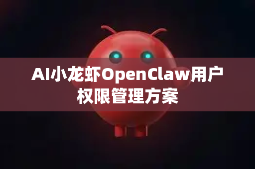 AI小龙虾OpenClaw用户权限管理方案-第1张图片-AI小龙虾下载官网 - openclaw下载 - openclaw小龙虾