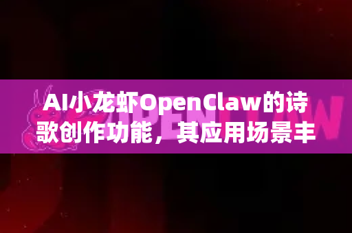 AI小龙虾OpenClaw的诗歌创作功能,其应用场景丰富而充满想象力,就像一个随时待命的赛博诗人,能为各种情境增添诗意。以下是几个核心使用场景-第1张图片-AI小龙虾下载官网 - openclaw下载 - openclaw小龙虾 AI小龙虾OpenClaw的诗歌创作功能,其应用场景丰富而充满想象力,就像一个随时待命的赛博诗人,能为各种情境增添诗意。以下是几个核心使用场景-第1张图片-AI小龙虾下载官网 - openclaw下载 - openclaw小龙虾